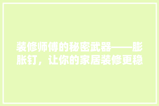 装修师傅的秘密武器——膨胀钉，让你的家居装修更稳固！