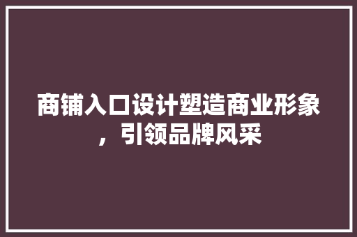 商铺入口设计塑造商业形象，引领品牌风采