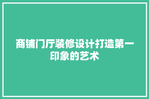商铺门厅装修设计打造第一印象的艺术