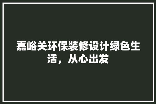 嘉峪关环保装修设计绿色生活，从心出发