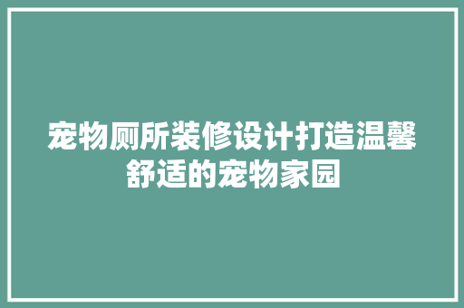 宠物厕所装修设计打造温馨舒适的宠物家园