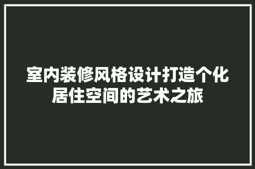室内装修风格设计打造个化居住空间的艺术之旅