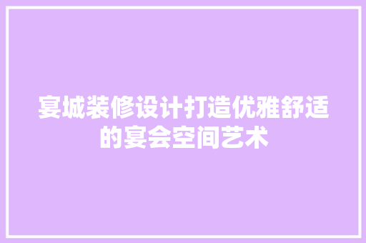 宴城装修设计打造优雅舒适的宴会空间艺术
