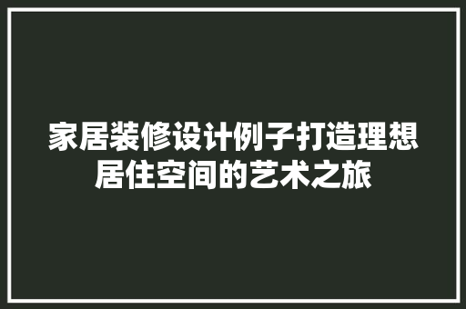 家居装修设计例子打造理想居住空间的艺术之旅