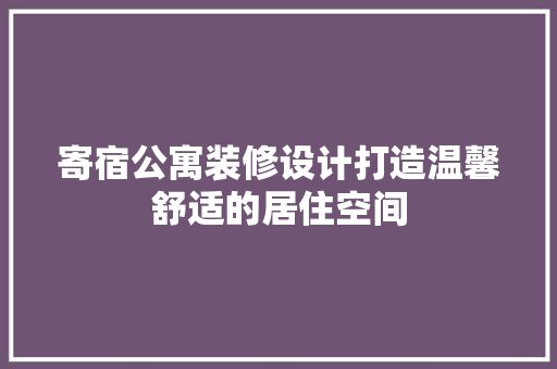 寄宿公寓装修设计打造温馨舒适的居住空间