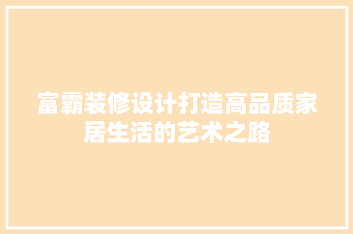 富霸装修设计打造高品质家居生活的艺术之路