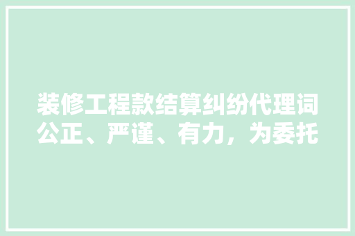 装修工程款结算纠纷代理词公正、严谨、有力，为委托人捍卫权益