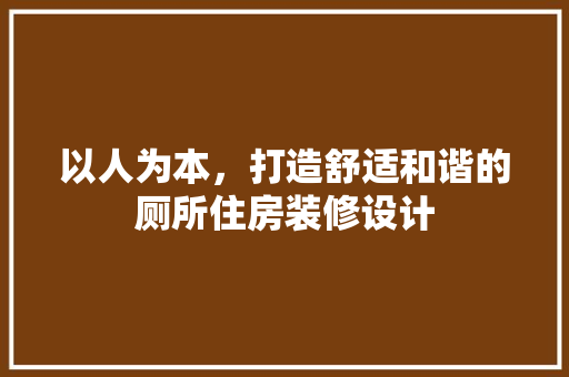 以人为本，打造舒适和谐的厕所住房装修设计