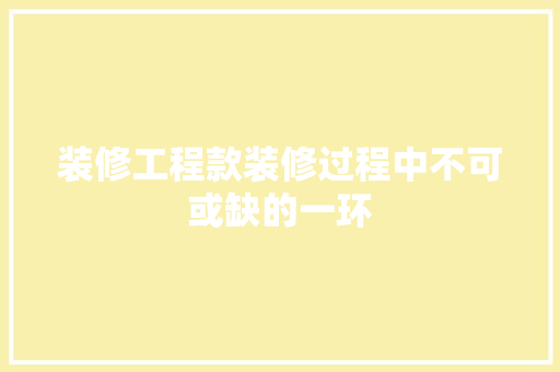 装修工程款装修过程中不可或缺的一环
