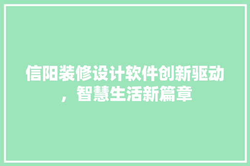 信阳装修设计软件创新驱动，智慧生活新篇章