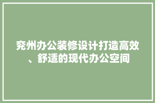 兖州办公装修设计打造高效、舒适的现代办公空间