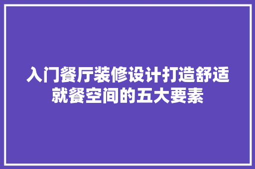 入门餐厅装修设计打造舒适就餐空间的五大要素
