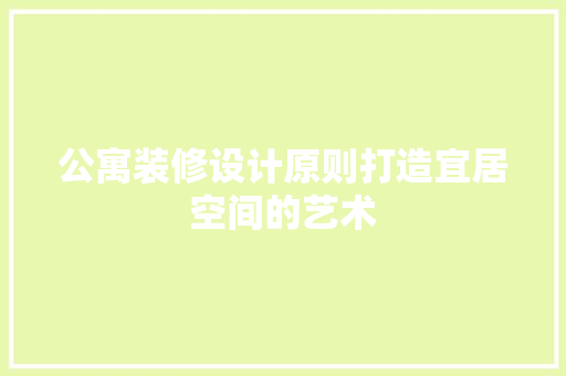 公寓装修设计原则打造宜居空间的艺术