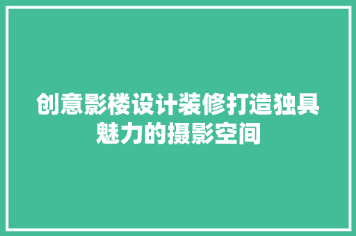 创意影楼设计装修打造独具魅力的摄影空间