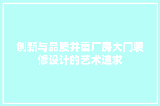 创新与品质并重厂房大门装修设计的艺术追求