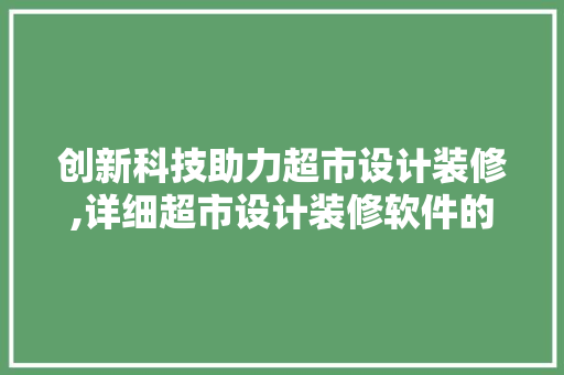 创新科技助力超市设计装修,详细超市设计装修软件的奥秘