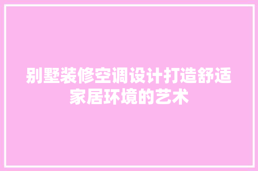别墅装修空调设计打造舒适家居环境的艺术