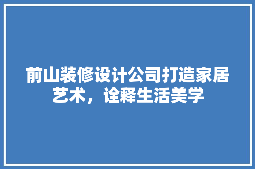 前山装修设计公司打造家居艺术，诠释生活美学