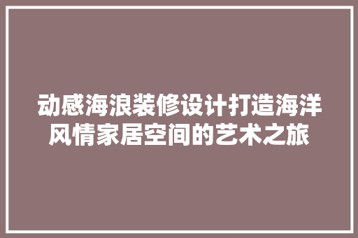 动感海浪装修设计打造海洋风情家居空间的艺术之旅