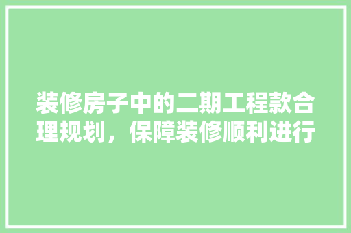 装修房子中的二期工程款合理规划，保障装修顺利进行