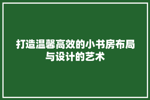 打造温馨高效的小书房布局与设计的艺术