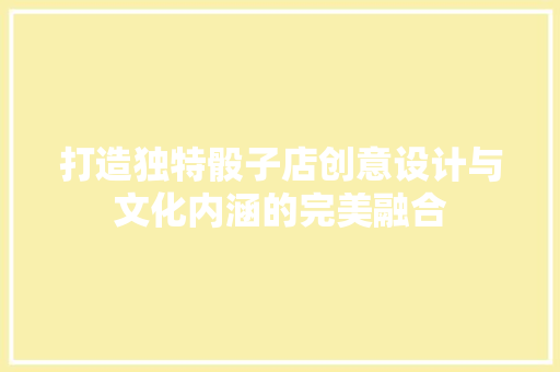 打造独特骰子店创意设计与文化内涵的完美融合