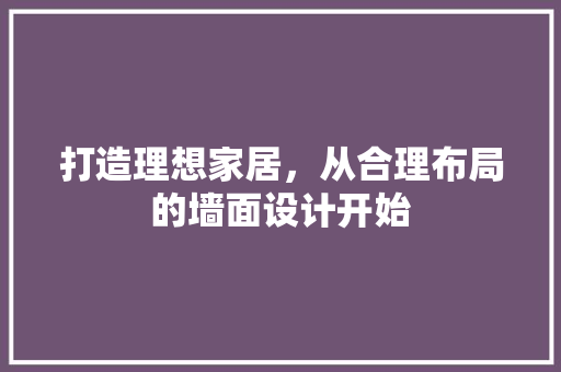 打造理想家居，从合理布局的墙面设计开始