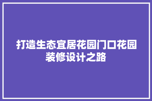 打造生态宜居花园门口花园装修设计之路
