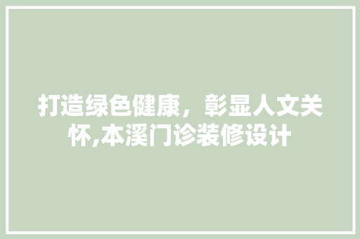 打造绿色健康，彰显人文关怀,本溪门诊装修设计