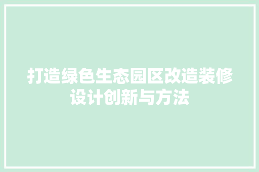 打造绿色生态园区改造装修设计创新与方法