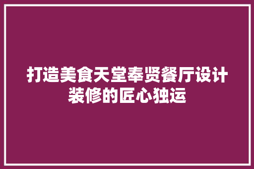 打造美食天堂奉贤餐厅设计装修的匠心独运