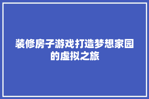 装修房子游戏打造梦想家园的虚拟之旅