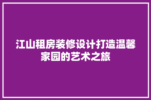 江山租房装修设计打造温馨家园的艺术之旅