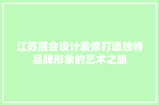 江苏展会设计装修打造独特品牌形象的艺术之旅