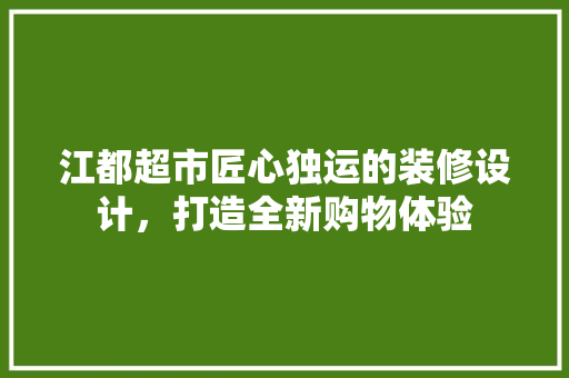 江都超市匠心独运的装修设计，打造全新购物体验