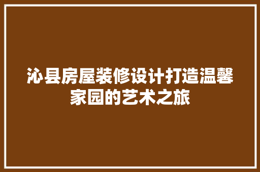沁县房屋装修设计打造温馨家园的艺术之旅