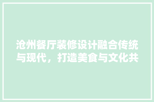 沧州餐厅装修设计融合传统与现代，打造美食与文化共融的空间