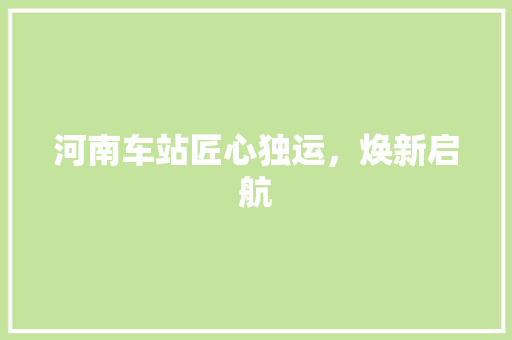 河南车站匠心独运，焕新启航