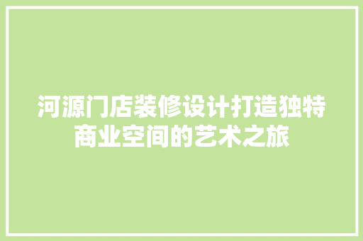 河源门店装修设计打造独特商业空间的艺术之旅