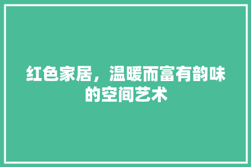 红色家居，温暖而富有韵味的空间艺术