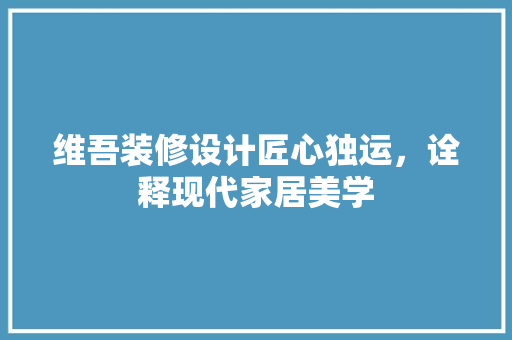 维吾装修设计匠心独运，诠释现代家居美学