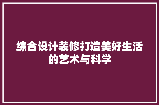 综合设计装修打造美好生活的艺术与科学
