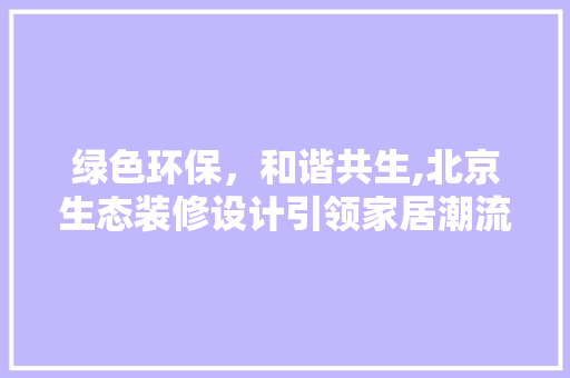 绿色环保，和谐共生,北京生态装修设计引领家居潮流