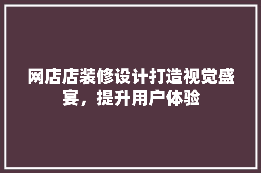 网店店装修设计打造视觉盛宴，提升用户体验