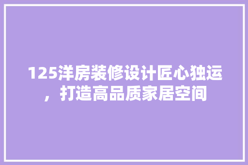 125洋房装修设计匠心独运，打造高品质家居空间