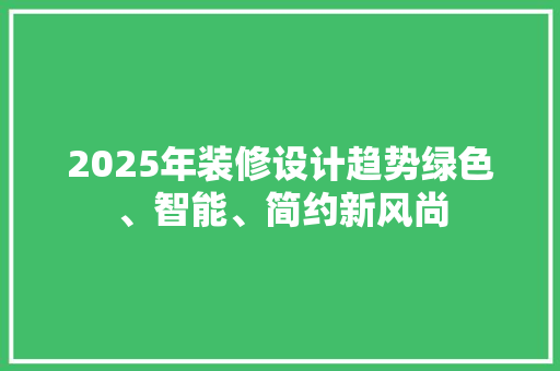 2025年装修设计趋势绿色、智能、简约新风尚