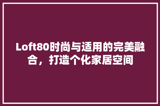 Loft80时尚与适用的完美融合，打造个化家居空间
