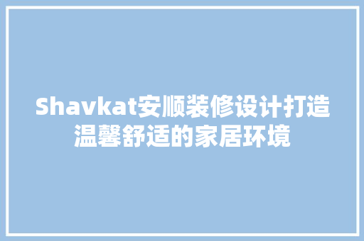 Shavkat安顺装修设计打造温馨舒适的家居环境