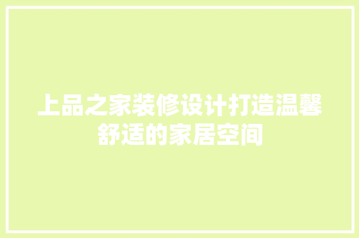 上品之家装修设计打造温馨舒适的家居空间