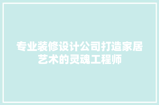 专业装修设计公司打造家居艺术的灵魂工程师
